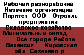 Рабочий-разнорабочий › Название организации ­ Паритет, ООО › Отрасль предприятия ­ Складское хозяйство › Минимальный оклад ­ 25 300 - Все города Работа » Вакансии   . Кировская обл.,Сезенево д.